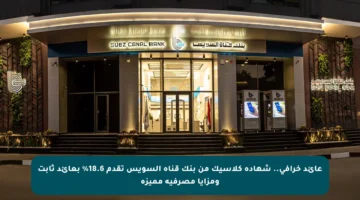 عائد خرافي.. شهادة كلاسيك من بنك قناة السويس تقدم 18.6% بعائد ثابت ومزايا مصرفية مميزة